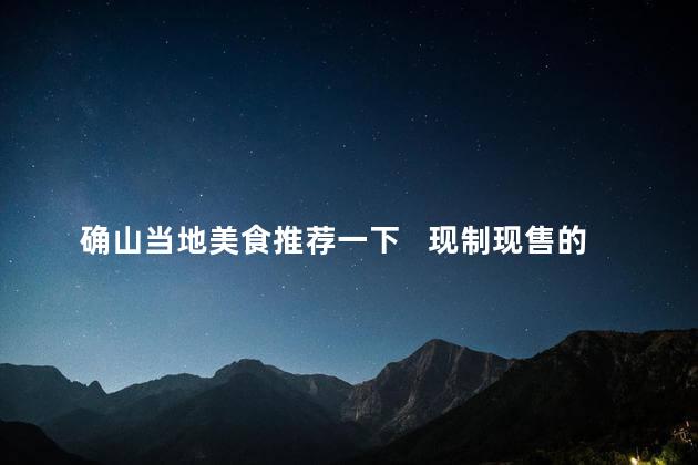 确山当地美食推荐一下   现制现售的山当地美食推荐